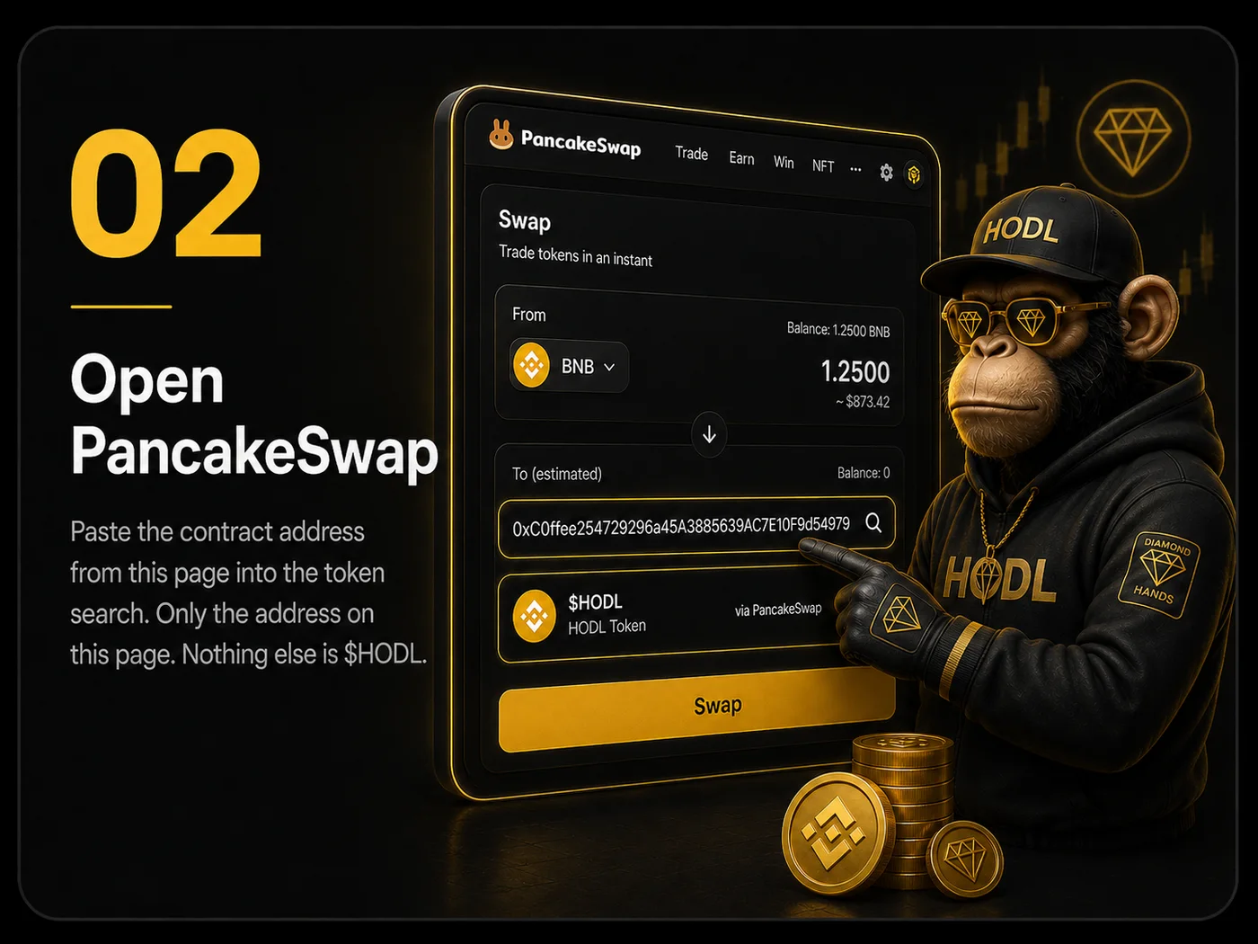 Step 02 — Open PancakeSwap. Paste the contract address from this page into the token search. Only the address on this page. Nothing else is $HODL.